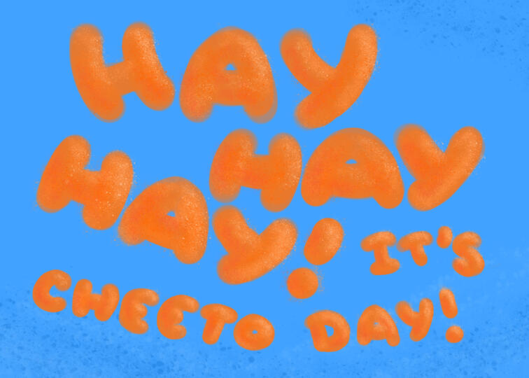 "Hey Hey Hey It's Cheeto Day!"